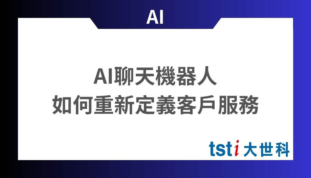 AI聊天機器人如何重新定義客戶服務的模式?